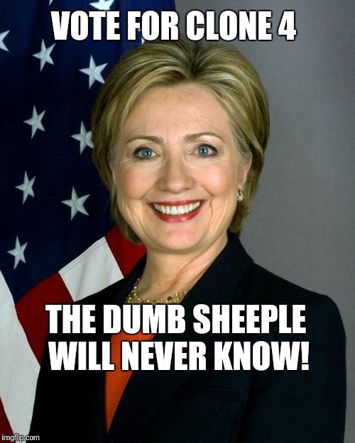 Ha...you sent only Clone 3 to Gitmo. Can't Gitmo us all. |  VOTE FOR CLONE 4; THE DUMB SHEEPLE WILL NEVER KNOW! | image tagged in hillary clinton,clone,hillary clinton is a pedovore,corruption,liar,gitmo | made w/ Imgflip meme maker