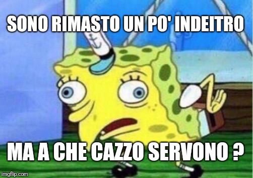 Mocking Spongebob Meme | SONO RIMASTO UN PO' INDEITRO; MA A CHE CAZZO SERVONO ? | image tagged in memes,mocking spongebob | made w/ Imgflip meme maker