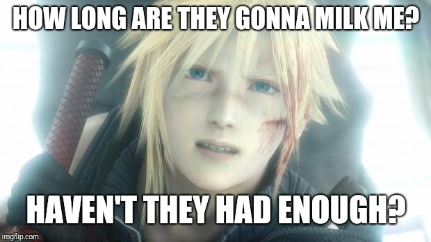 Cloud Strife | HOW LONG ARE THEY GONNA MILK ME? HAVEN'T THEY HAD ENOUGH? | image tagged in cloud strife | made w/ Imgflip meme maker