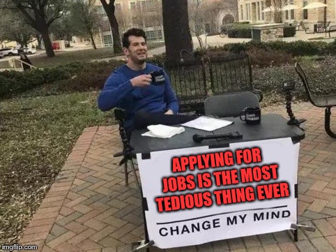 Especially when they ask irrelevant things or repetitive personality questions  | APPLYING FOR JOBS IS THE MOST TEDIOUS THING EVER | image tagged in change my mind | made w/ Imgflip meme maker
