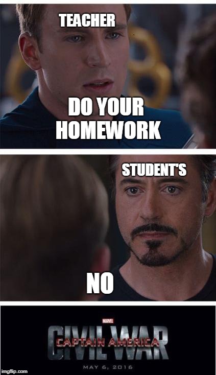 Marvel Civil War 1 Meme | TEACHER; DO YOUR HOMEWORK; STUDENT'S; NO | image tagged in memes,marvel civil war 1 | made w/ Imgflip meme maker