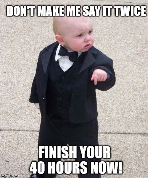 Baby Godfather | DON'T MAKE ME SAY IT TWICE; FINISH YOUR 40 HOURS NOW! | image tagged in memes,baby godfather | made w/ Imgflip meme maker