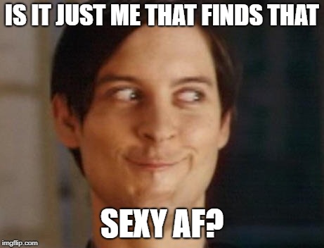 Spiderman Peter Parker Meme | IS IT JUST ME THAT FINDS THAT SEXY AF? | image tagged in memes,spiderman peter parker | made w/ Imgflip meme maker