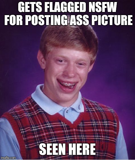 Which is why I haven't done a reveal... (though I did do a 1/10th reveal when I hit 100,000 points) | GETS FLAGGED NSFW FOR POSTING ASS PICTURE SEEN HERE | image tagged in memes,bad luck brian,nsfw,ass | made w/ Imgflip meme maker
