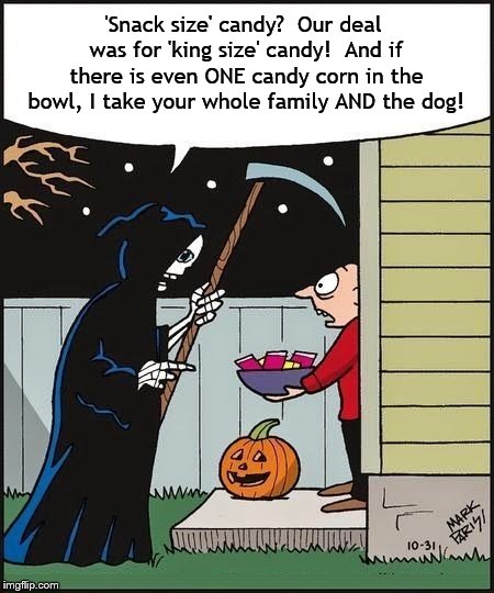 Death has a King Size problem with candy corn | 'Snack size' candy?  Our deal was for 'king size' candy!  And if there is even ONE candy corn in the bowl, I take your whole family AND the dog! | image tagged in memes,funny,halloween,death,candy,candy corn | made w/ Imgflip meme maker