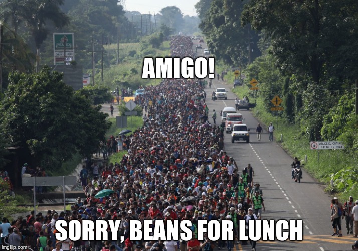 Migrant problems | AMIGO! SORRY, BEANS FOR LUNCH | image tagged in migrant caravan | made w/ Imgflip meme maker