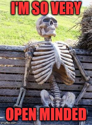 Waiting Skeleton Meme | I'M SO VERY OPEN MINDED | image tagged in memes,waiting skeleton | made w/ Imgflip meme maker