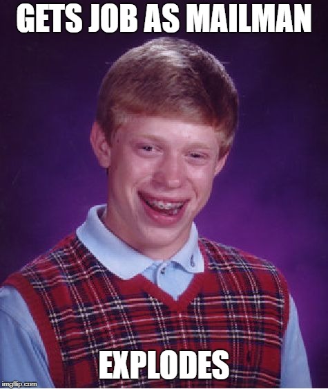 Bad Luck Brian Meme | GETS JOB AS MAILMAN EXPLODES | image tagged in memes,bad luck brian | made w/ Imgflip meme maker