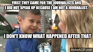 crying boy reporter | FIRST THEY CAME FOR THE JOURNALISTS AND I DID NOT SPEAK UP BECAUSE I AM NOT A JOURNALIST. I DON'T KNOW WHAT HAPPENED AFTER THAT | image tagged in crying boy reporter | made w/ Imgflip meme maker