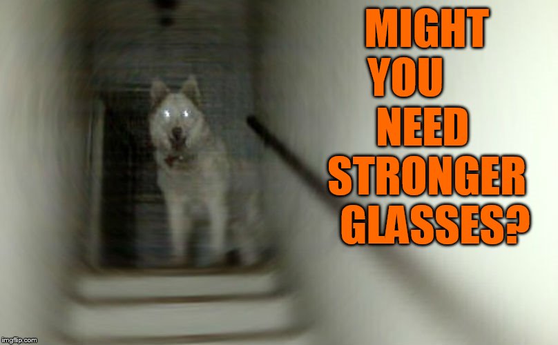 MIGHT YOU       NEED    STRONGER    GLASSES? | made w/ Imgflip meme maker