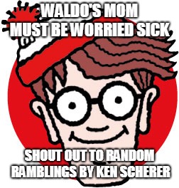 where has he been!!!!!???? | WALDO'S MOM MUST BE WORRIED SICK; SHOUT OUT TO RANDOM RAMBLINGS BY KEN SCHERER | image tagged in waldo,mom,sick | made w/ Imgflip meme maker