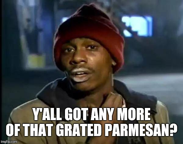 Y'all Got Any More Of That Meme | Y'ALL GOT ANY MORE OF THAT GRATED PARMESAN? | image tagged in memes,y'all got any more of that | made w/ Imgflip meme maker