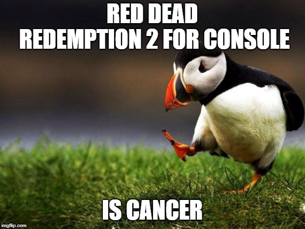 Red dead redemtion 2 looks good
but not for the console. | RED DEAD REDEMPTION 2 FOR CONSOLE; IS CANCER | image tagged in memes,unpopular opinion puffin | made w/ Imgflip meme maker