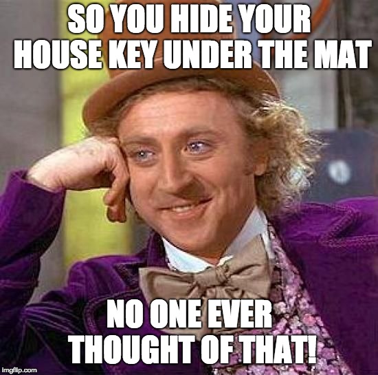 Creepy Condescending Wonka Meme | SO YOU HIDE YOUR HOUSE KEY UNDER THE MAT; NO ONE EVER THOUGHT OF THAT! | image tagged in memes,creepy condescending wonka | made w/ Imgflip meme maker