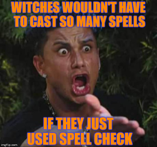 Witches Spell Checker | WITCHES WOULDN'T HAVE TO CAST SO MANY SPELLS; IF THEY JUST USED SPELL CHECK | image tagged in jersey shore,memes,spell check,witch | made w/ Imgflip meme maker