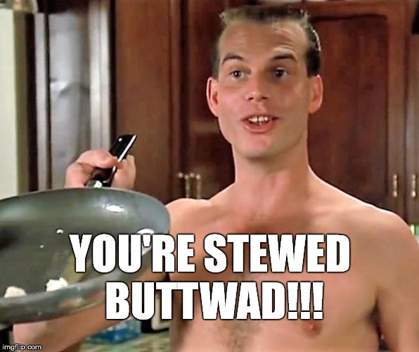 Chet | YOU'RE STEWED BUTTWAD!!! | image tagged in chet | made w/ Imgflip meme maker