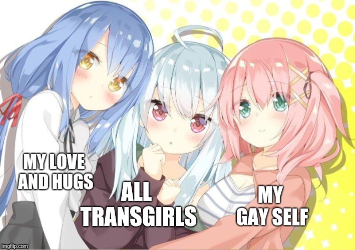 Love is best | MY GAY SELF; MY LOVE AND HUGS; ALL TRANSGIRLS | image tagged in transgender,hugs,real | made w/ Imgflip meme maker