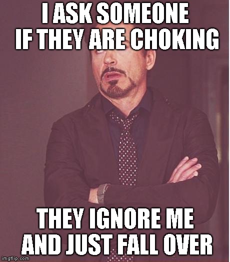 stupid questions |  I ASK SOMEONE IF THEY ARE CHOKING; THEY IGNORE ME AND JUST FALL OVER | image tagged in memes,face you make robert downey jr | made w/ Imgflip meme maker