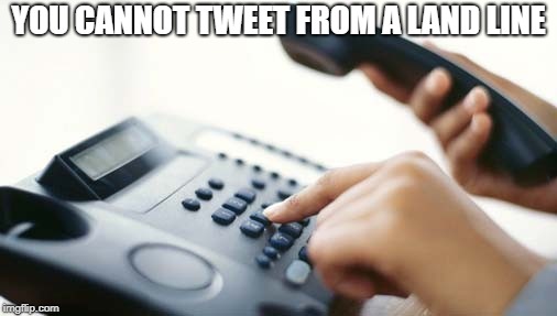 YOU CANNOT TWEET FROM A LAND LINE | image tagged in tweet | made w/ Imgflip meme maker