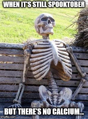 Waiting Skeleton | WHEN IT'S STILL SPOOKTOBER; BUT THERE'S NO CALCIUM... | image tagged in memes,waiting skeleton | made w/ Imgflip meme maker