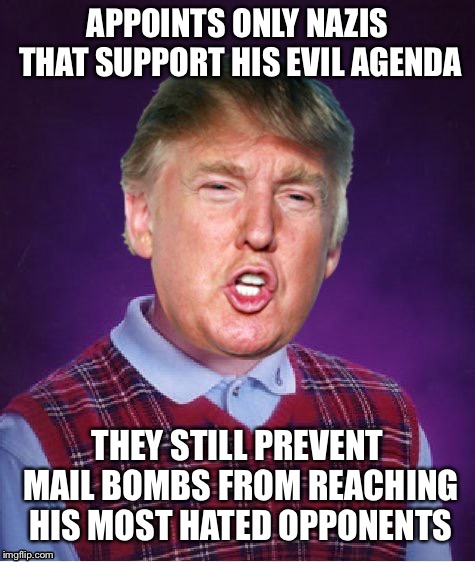 APPOINTS ONLY NAZIS THAT SUPPORT HIS EVIL AGENDA; THEY STILL PREVENT MAIL BOMBS FROM REACHING HIS MOST HATED OPPONENTS | image tagged in bad luck trump | made w/ Imgflip meme maker