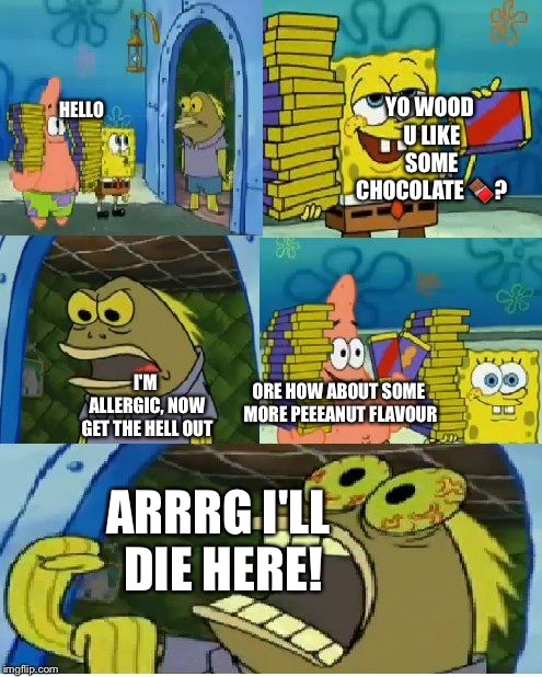 Chocolate Spongebob Meme | HELLO; YO WOOD U LIKE SOME CHOCOLATE 🍫? I'M ALLERGIC, NOW GET THE HELL OUT; ORE HOW ABOUT SOME MORE PEEEANUT FLAVOUR; ARRRG I'LL DIE HERE! | image tagged in memes,chocolate spongebob | made w/ Imgflip meme maker