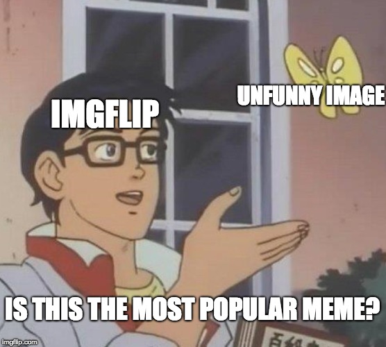 Is This A Pigeon Meme | UNFUNNY IMAGE; IMGFLIP; IS THIS THE MOST POPULAR MEME? | image tagged in memes,is this a pigeon | made w/ Imgflip meme maker