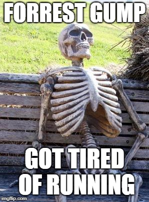 Waiting Skeleton | FORREST GUMP; GOT TIRED OF RUNNING | image tagged in memes,waiting skeleton | made w/ Imgflip meme maker