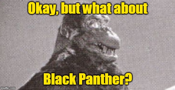 Okay, but what about Black Panther? | made w/ Imgflip meme maker