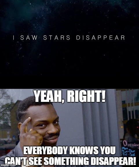 Everybody knows that! | YEAH, RIGHT! EVERYBODY KNOWS YOU CAN'T SEE SOMETHING DISAPPEAR! | image tagged in disappeared,roll safe think about it,stars | made w/ Imgflip meme maker