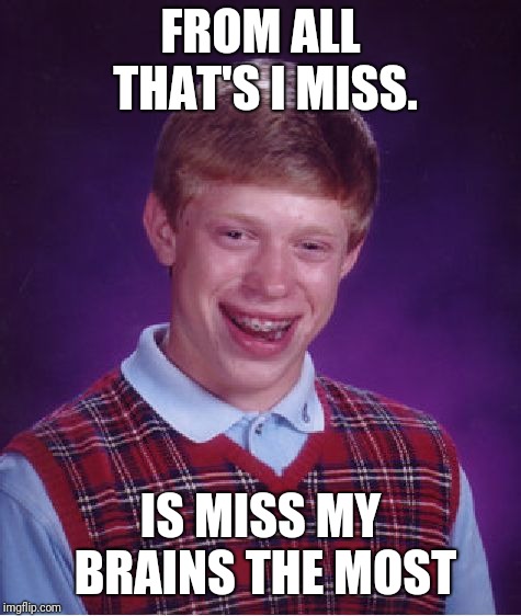 Bad Luck Brian Meme | FROM ALL THAT'S I MISS. IS MISS MY BRAINS THE MOST | image tagged in memes,bad luck brian | made w/ Imgflip meme maker