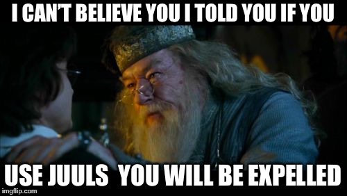 Angry Dumbledore Meme | I CAN’T BELIEVE YOU I TOLD YOU IF YOU; USE JUULS  YOU WILL BE EXPELLED | image tagged in memes,angry dumbledore | made w/ Imgflip meme maker