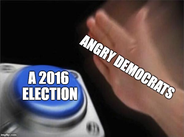Blank Nut Button | ANGRY DEMOCRATS; A 2016 ELECTION | image tagged in memes,blank nut button | made w/ Imgflip meme maker