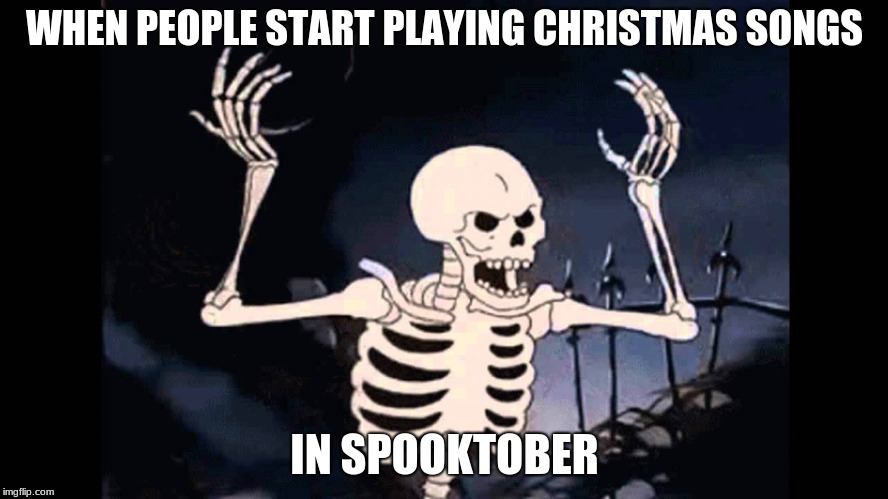 Spooky Skeleton | WHEN PEOPLE START PLAYING CHRISTMAS SONGS; IN SPOOKTOBER | image tagged in spooky skeleton | made w/ Imgflip meme maker
