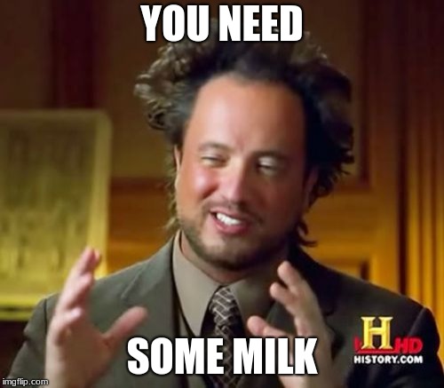 Ancient Aliens | YOU NEED; SOME MILK | image tagged in memes,ancient aliens | made w/ Imgflip meme maker