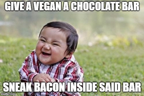 In Your Face, PeTA | GIVE A VEGAN A CHOCOLATE BAR; SNEAK BACON INSIDE SAID BAR | image tagged in memes,evil toddler | made w/ Imgflip meme maker