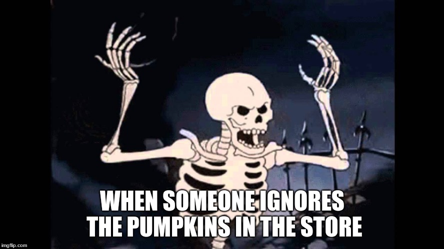 Spooky Skeleton | WHEN SOMEONE IGNORES THE PUMPKINS IN THE STORE | image tagged in spooky skeleton | made w/ Imgflip meme maker