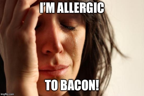 First World Problems | I’M ALLERGIC; TO BACON! | image tagged in memes,first world problems | made w/ Imgflip meme maker