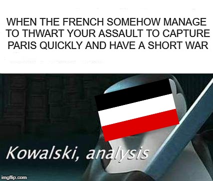 Germany Demands Analysis  (1914, Colorized) | WHEN THE FRENCH SOMEHOW MANAGE TO THWART YOUR ASSAULT TO CAPTURE PARIS QUICKLY AND HAVE A SHORT WAR | image tagged in world war 1,kowalski analysis | made w/ Imgflip meme maker
