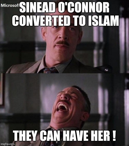 Anything for attention | SINEAD O'CONNOR CONVERTED TO ISLAM; THEY CAN HAVE HER ! | image tagged in erk haha,sinead o'connor,islam,religion,has been,propaganda | made w/ Imgflip meme maker