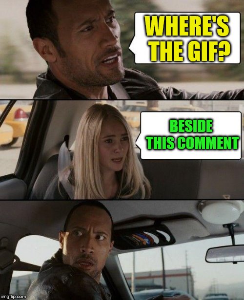 The Rock Driving Meme | WHERE'S THE GIF? BESIDE THIS COMMENT | image tagged in memes,the rock driving | made w/ Imgflip meme maker