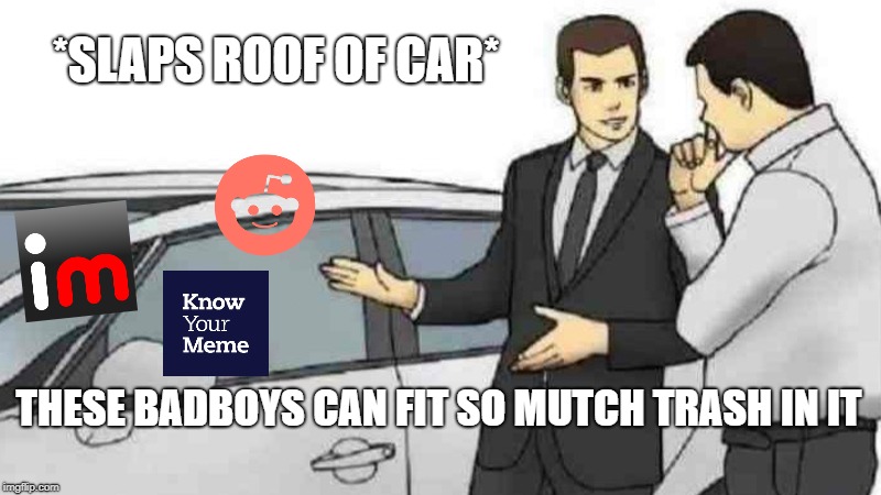 Car Salesman Slaps Roof Of Car Meme | *SLAPS ROOF OF CAR*; THESE BADBOYS CAN FIT SO MUTCH TRASH IN IT | image tagged in memes,car salesman slaps roof of car | made w/ Imgflip meme maker