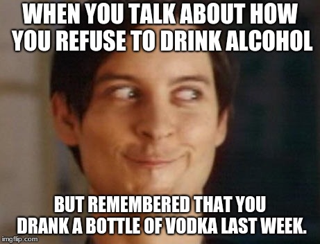 Check Yourself Before You Wreck Yourself! | WHEN YOU TALK ABOUT HOW YOU REFUSE TO DRINK ALCOHOL; BUT REMEMBERED THAT YOU DRANK A BOTTLE OF VODKA LAST WEEK. | image tagged in memes,spiderman peter parker,alcohol,check yourself before you wreck yourself | made w/ Imgflip meme maker