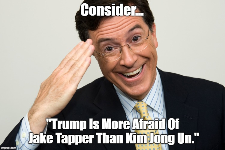 Consider... "Trump Is More Afraid Of Jake Tapper Than Kim Jong Un." | made w/ Imgflip meme maker