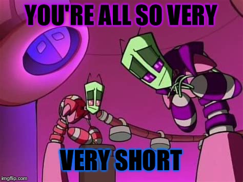 YOU'RE ALL SO VERY VERY SHORT | made w/ Imgflip meme maker