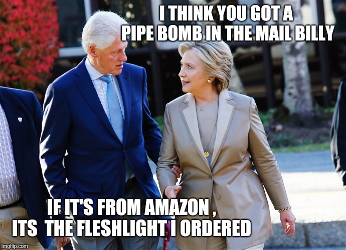 I THINK YOU GOT A PIPE BOMB IN THE MAIL BILLY; IF IT'S FROM AMAZON , ITS  THE FLESHLIGHT I ORDERED | image tagged in bill and hillary clinton | made w/ Imgflip meme maker