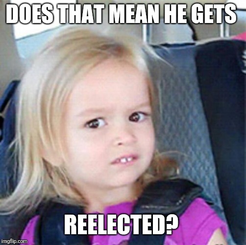 Confused Little Girl | DOES THAT MEAN HE GETS REELECTED? | image tagged in confused little girl | made w/ Imgflip meme maker