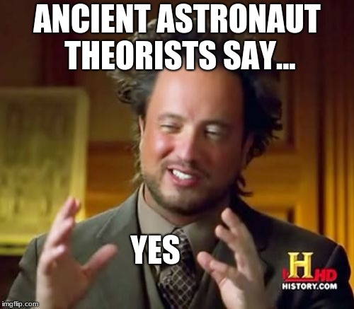 Ancient Aliens Meme | ANCIENT ASTRONAUT THEORISTS SAY... YES | image tagged in memes,ancient aliens | made w/ Imgflip meme maker