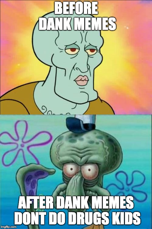 Squidward | BEFORE DANK MEMES; AFTER DANK MEMES DONT DO DRUGS KIDS | image tagged in memes,squidward | made w/ Imgflip meme maker