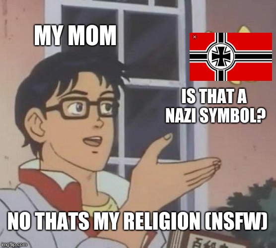 Is This A Pigeon Meme | MY MOM; IS THAT A NAZI SYMBOL? NO THATS MY RELIGION (NSFW) | image tagged in memes,is this a pigeon | made w/ Imgflip meme maker
